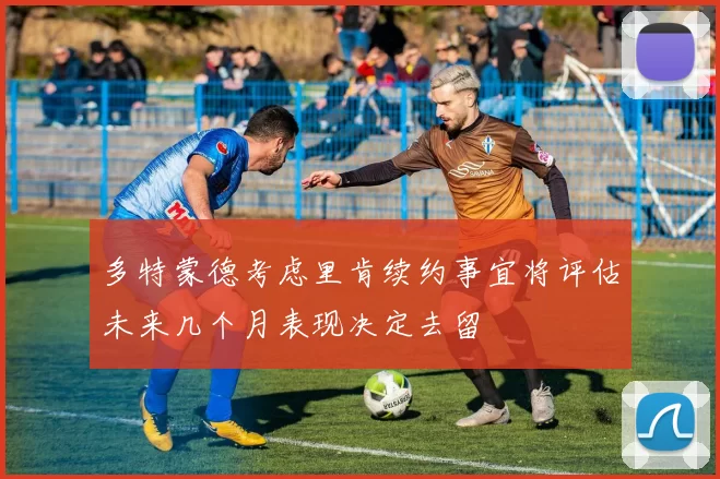 多特蒙德考虑里肯续约事宜将评估未来几个月表现决定去留