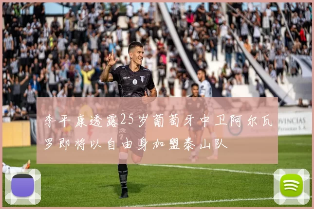 李平康透露25岁葡萄牙中卫阿尔瓦罗即将以自由身加盟泰山队