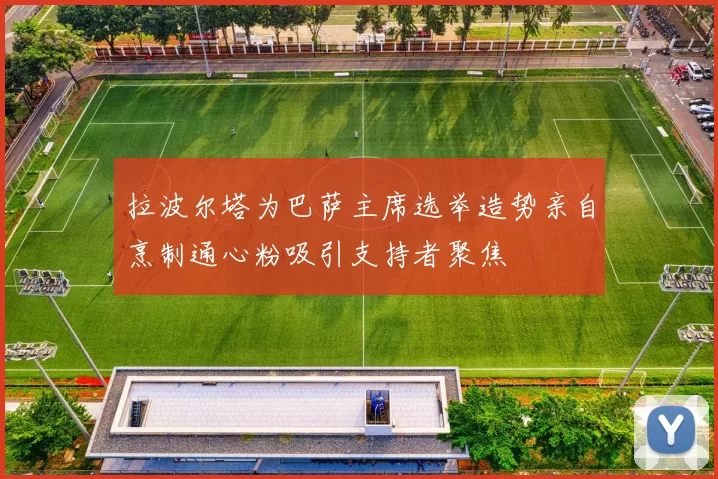 拉波尔塔为巴萨主席选举造势亲自烹制通心粉吸引支持者聚焦