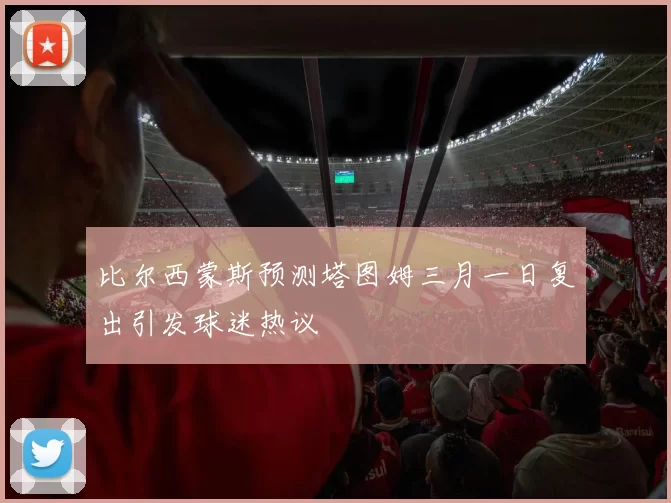 比尔西蒙斯预测塔图姆三月一日复出引发球迷热议