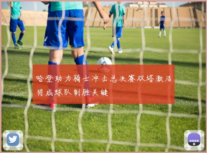 哈登助力骑士冲击总决赛双塔激活将成球队制胜关键