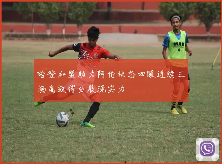 哈登加盟助力阿伦状态回暖连续三场高效得分展现实力