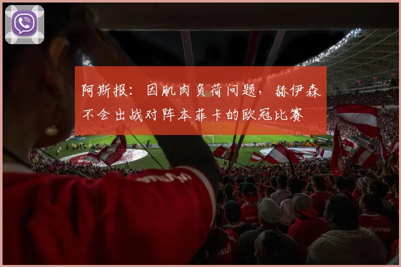 阿斯报：因肌肉负荷问题，赫伊森不会出战对阵本菲卡的欧冠比赛