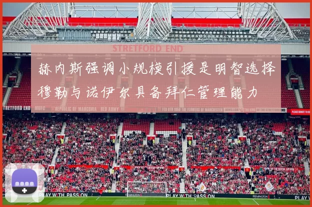 赫内斯强调小规模引援是明智选择穆勒与诺伊尔具备拜仁管理能力